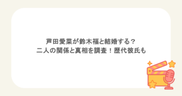 芦田愛菜が鈴木福と結婚する？二人の関係と真相を調査！歴代彼氏も