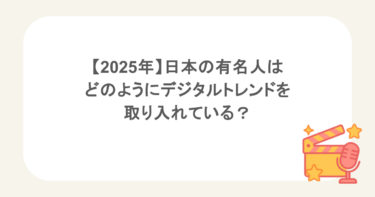 2025年、日本の有名人はどのようにデジタルトレンドを取り入れているか