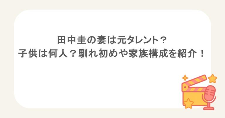 田中圭の妻は元タレント？子供は何人？馴れ初めや家族構成を紹介！
