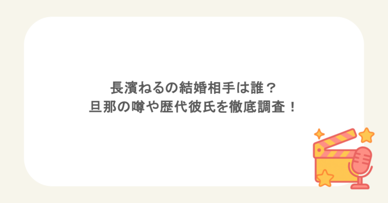 長濱ねるの結婚相手は誰？旦那の噂や歴代彼氏を徹底調査！