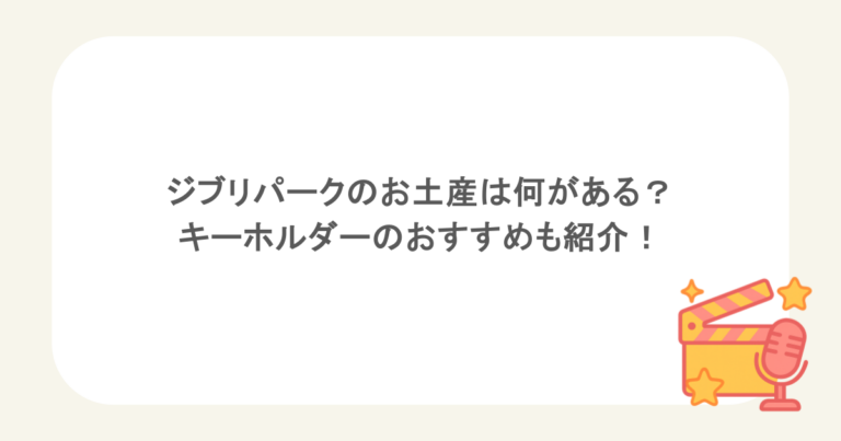 ジブリパークのお土産は何がある？キーホルダーのおすすめも紹介！