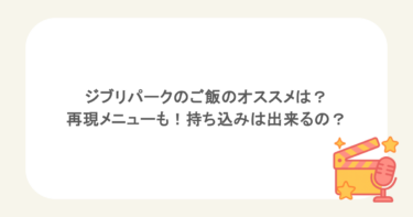 ジブリパークのご飯のオススメは?再現メニューも!持ち込みは出来るの?