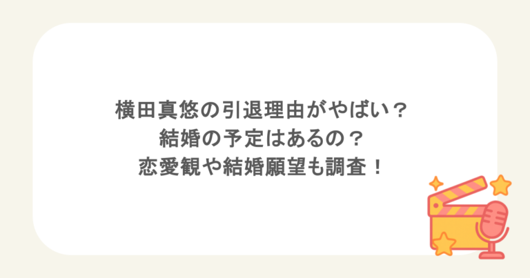 横田真悠の引退理由がやばい？結婚の予定はあるの？恋愛観や結婚願望も調査！