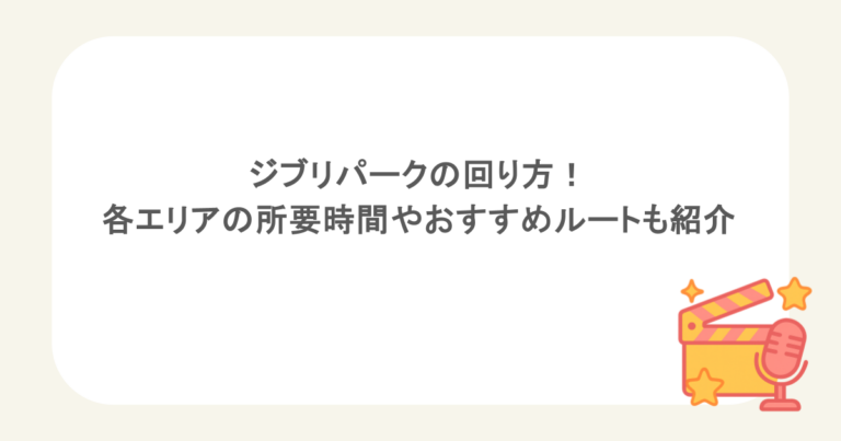 ジブリパークの回り方！各エリアの所要時間やおすすめルートも紹介