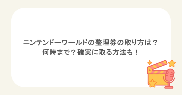 ニンテンドーワールドの整理券の取り方は？何時まで？確実に取る方法も！