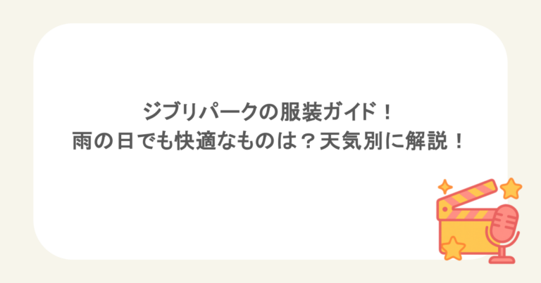 ジブリパークの服装ガイド！雨の日でも快適なものは？天気別に解説！