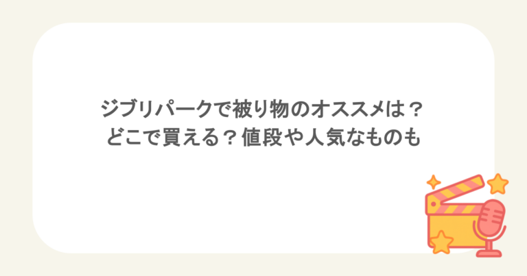 ジブリパークで被り物のオススメは？どこで買える？値段や人気なものも