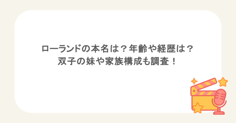 ローランドの本名は?年齢や経歴は?双子の妹や家族構成も調査!