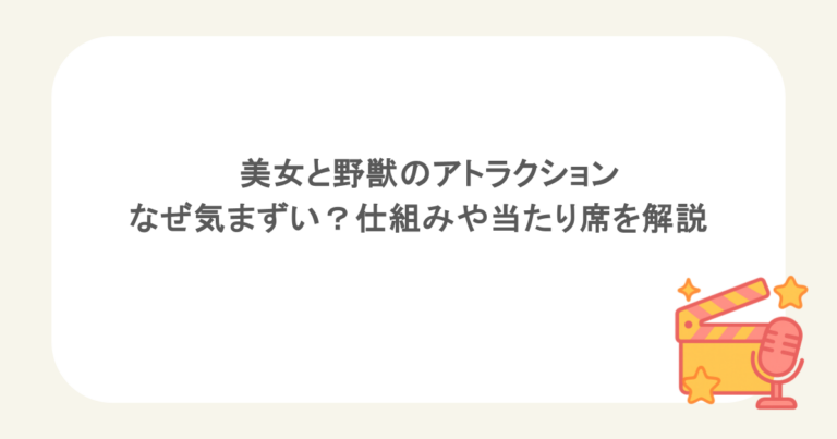 美女と野獣のアトラクションはなぜ気まずい？仕組みや当たり席を解説
