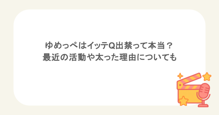 ゆめっぺはイッテQ出禁って本当？最近の活動や太った理由についても