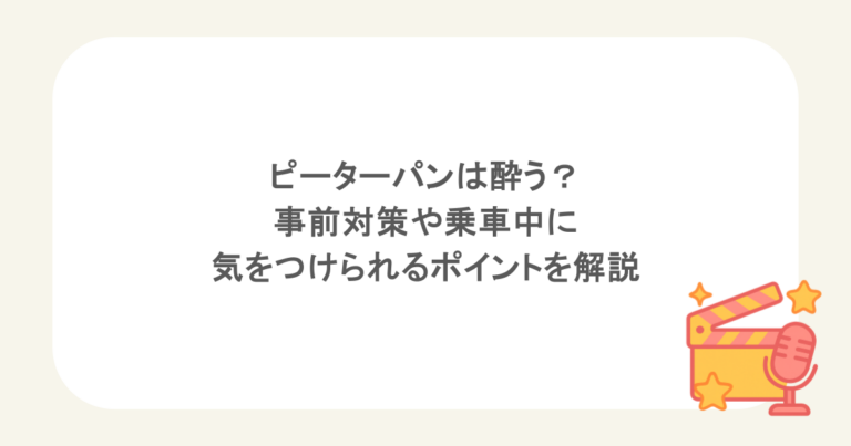 ピーターパンは酔う？事前対策や乗車中に気をつけられるポイントを解説